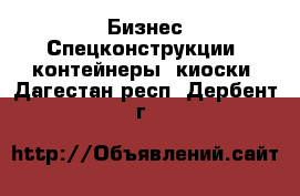 Бизнес Спецконструкции, контейнеры, киоски. Дагестан респ.,Дербент г.